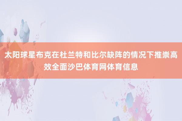 太阳球星布克在杜兰特和比尔缺阵的情况下推崇高效全面沙巴体育网体育信息