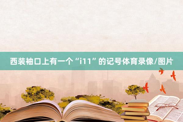 西装袖口上有一个“i11”的记号体育录像/图片
