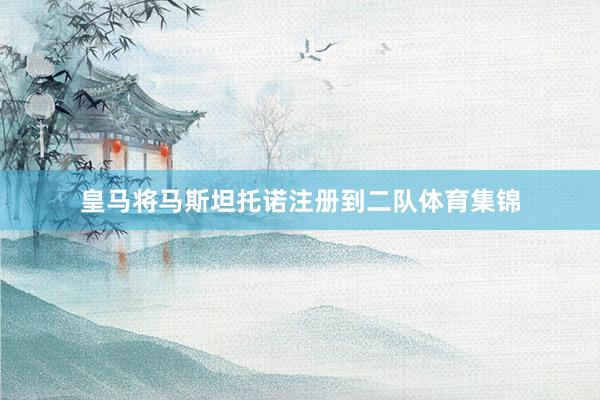 皇马将马斯坦托诺注册到二队体育集锦