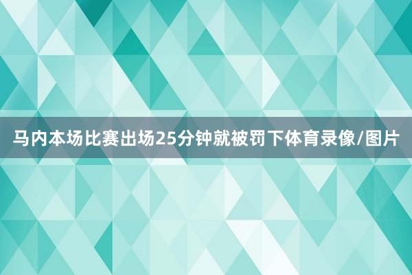 马内本场比赛出场25分钟就被罚下体育录像/图片